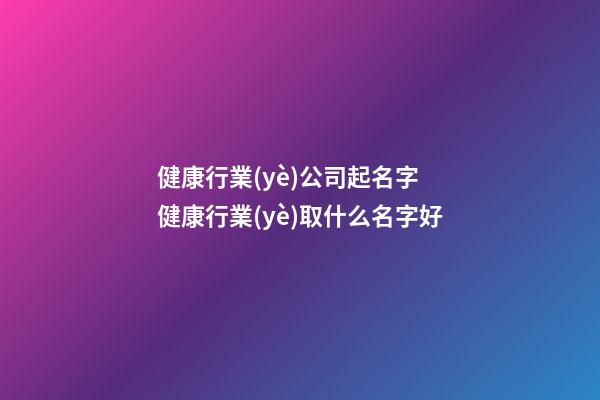 健康行業(yè)公司起名字 健康行業(yè)取什么名字好-第1張-公司起名-玄機派